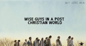 Gut Level Real | Wise Guys In a Post Christian World